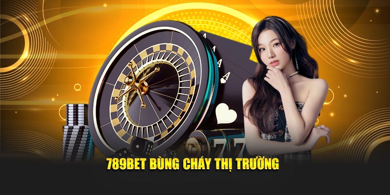 789BET bùng cháy thị trường