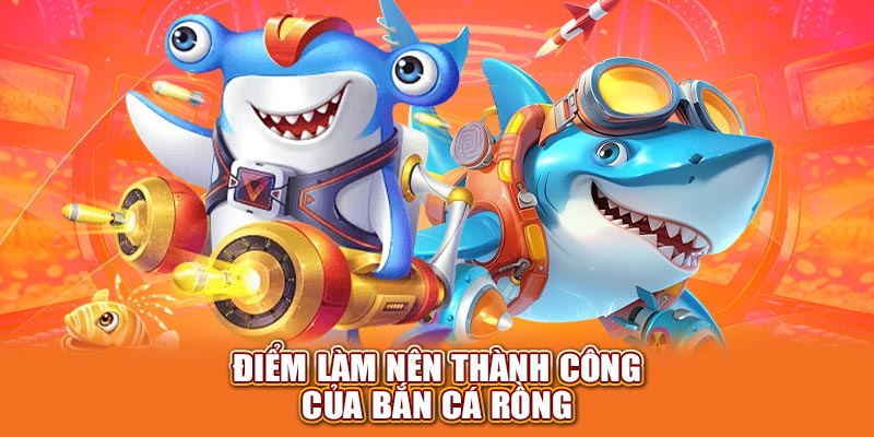 Điểm sáng làm nên thành công của bắn cá rồng