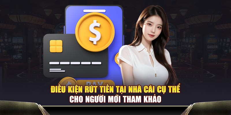 Điều kiện rút tiền tại nhà cái cụ thể cho người mới tham khảo