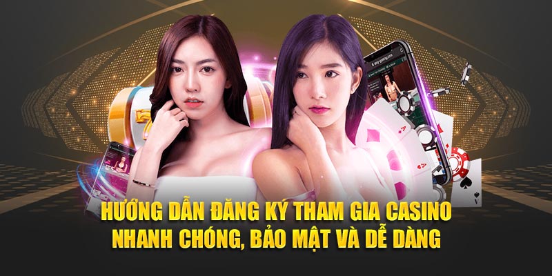 Hướng dẫn đăng ký tham gia casino nhanh chóng, bảo mật và dễ dàng