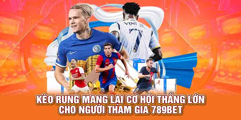 Kèo rung mang lại cơ hội thắng lớn cho người tham gia 789Bet