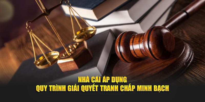 Nhà cái áp dụng quy trình giải quyết tranh chấp minh bạch