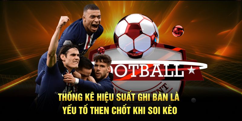 Thống kê hiệu suất ghi bàn là yếu tố then chốt khi soi kèo