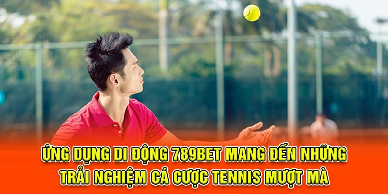 Ứng dụng di động mang đến những trải nghiệm cá cược tennis mượt mà